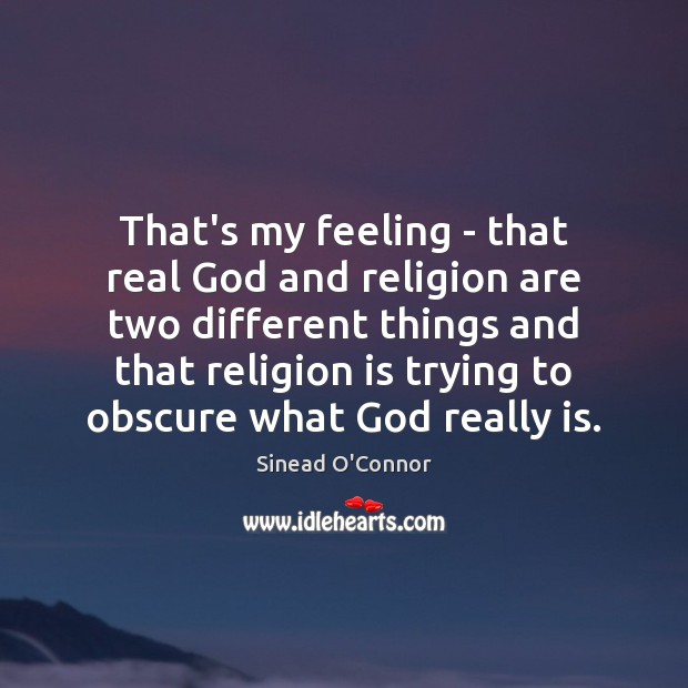 That’s my feeling – that real God and religion are two different Image