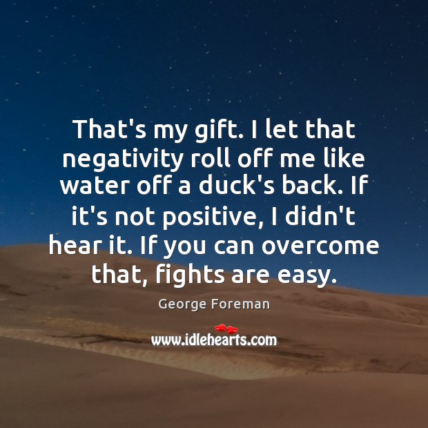 That’s my gift. I let that negativity roll off me like water George Foreman Picture Quote