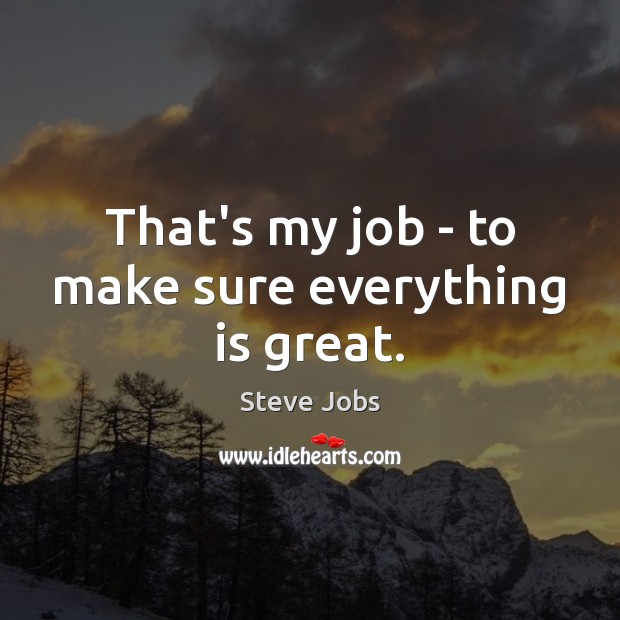 That’s my job – to make sure everything is great. Steve Jobs Picture Quote