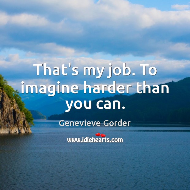 That’s my job. To imagine harder than you can. Genevieve Gorder Picture Quote
