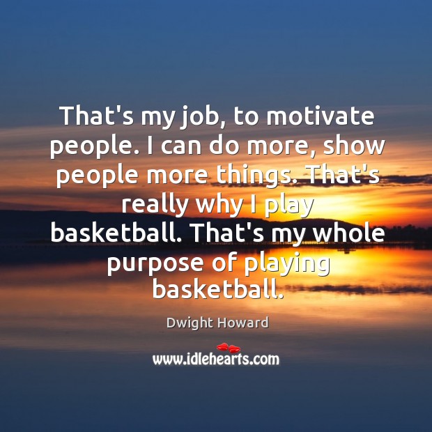 That’s my job, to motivate people. I can do more, show people Dwight Howard Picture Quote