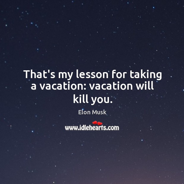 That’s my lesson for taking a vacation: vacation will kill you. Elon Musk Picture Quote