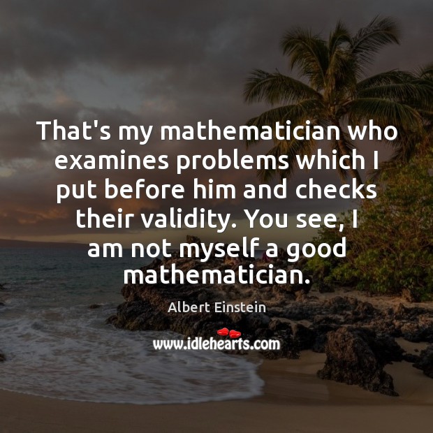 That’s my mathematician who examines problems which I put before him and Image