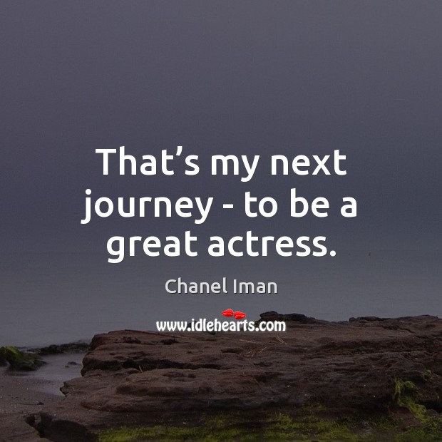 That’s my next journey – to be a great actress. Image