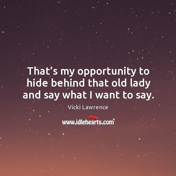That’s my opportunity to hide behind that old lady and say what I want to say. Opportunity Quotes Image