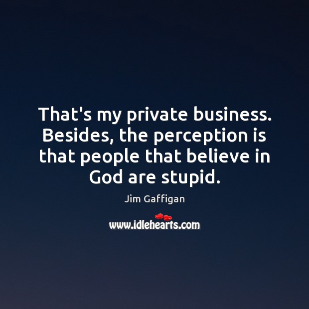 That’s my private business. Besides, the perception is that people that believe Jim Gaffigan Picture Quote