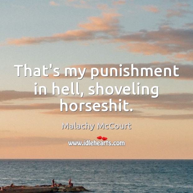 That’s my punishment in hell, shoveling horseshit. Malachy McCourt Picture Quote