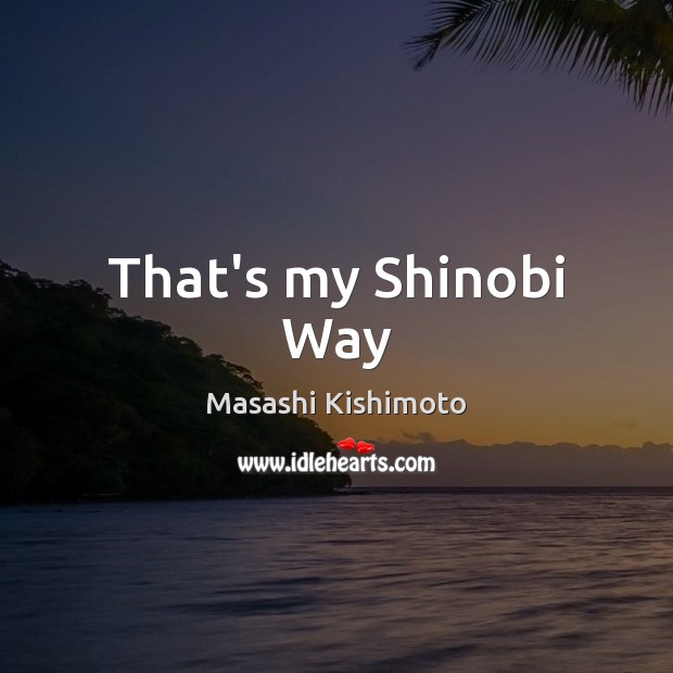 That’s my Shinobi Way Masashi Kishimoto Picture Quote