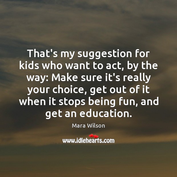 That’s my suggestion for kids who want to act, by the way: Mara Wilson Picture Quote