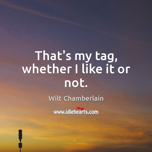That’s my tag, whether I like it or not. Wilt Chamberlain Picture Quote