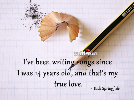 I’ve been writing songs since I was 14 years old, and that’s my true love. Rick Springfield Picture Quote