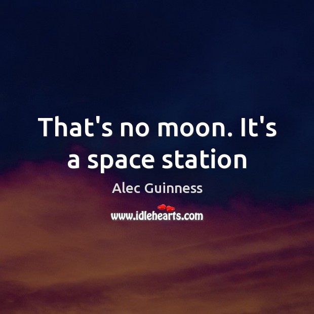 That’s no moon. It’s a space station Alec Guinness Picture Quote