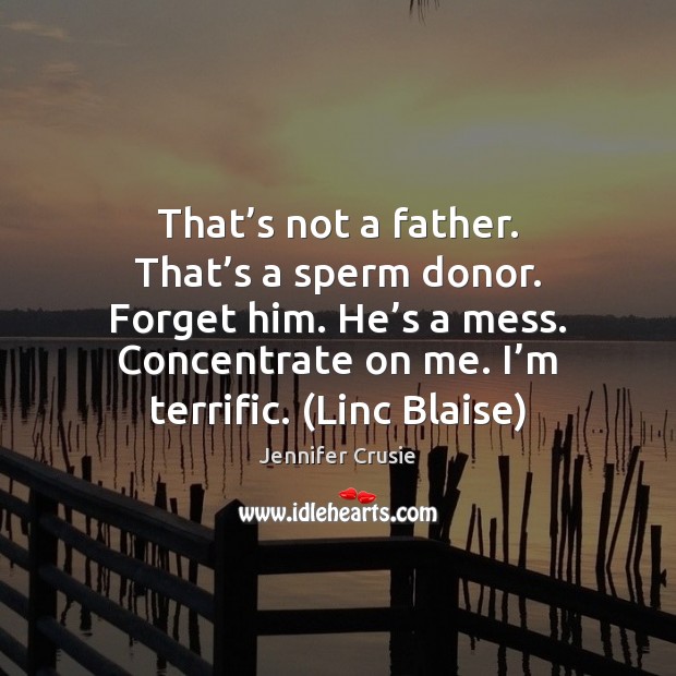 That’s not a father. That’s a sperm donor. Forget him. Jennifer Crusie Picture Quote