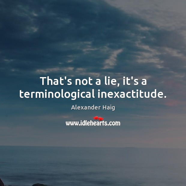 That’s not a lie, it’s a terminological inexactitude. Alexander Haig Picture Quote