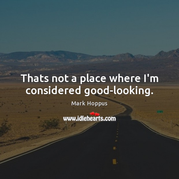 Thats not a place where I’m considered good-looking. Mark Hoppus Picture Quote