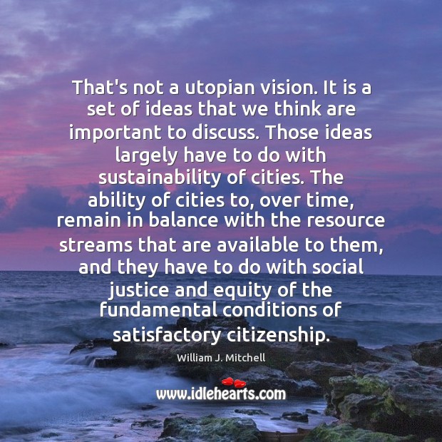 That’s not a utopian vision. It is a set of ideas that William J. Mitchell Picture Quote
