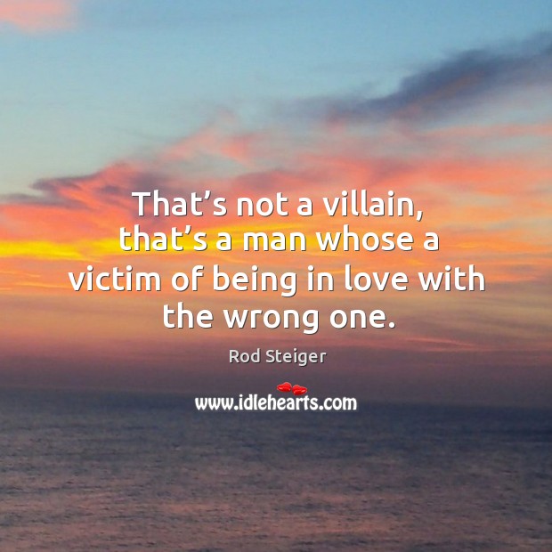 That’s not a villain, that’s a man whose a victim of being in love with the wrong one. 