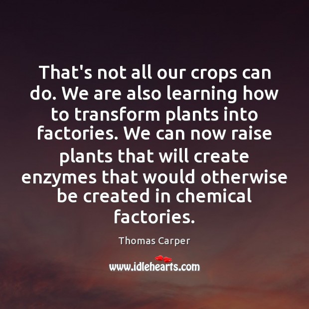 That’s not all our crops can do. We are also learning how Thomas Carper Picture Quote
