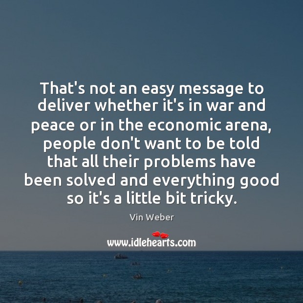 That’s not an easy message to deliver whether it’s in war and Vin Weber Picture Quote