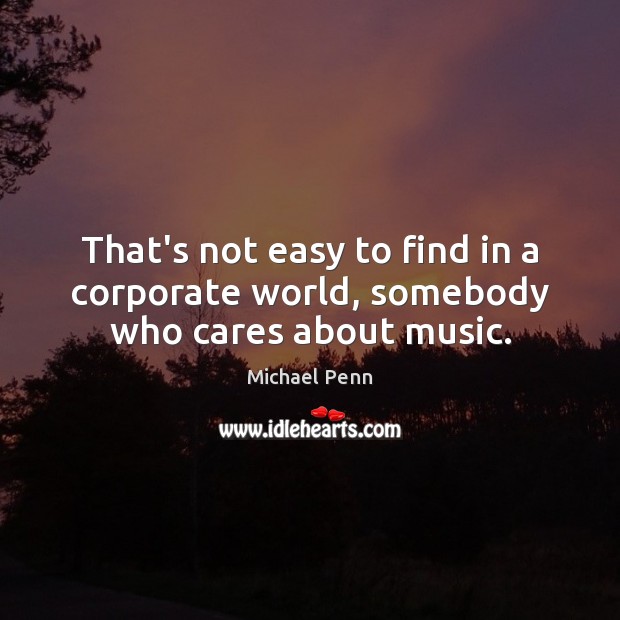 That’s not easy to find in a corporate world, somebody who cares about music. Michael Penn Picture Quote