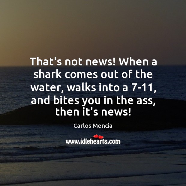 That’s not news! When a shark comes out of the water, walks Carlos Mencia Picture Quote