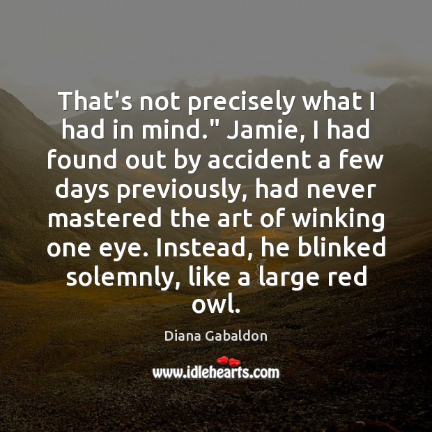 That’s not precisely what I had in mind.” Jamie, I had found Diana Gabaldon Picture Quote