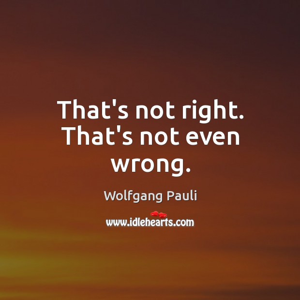 That’s not right. That’s not even wrong. Wolfgang Pauli Picture Quote