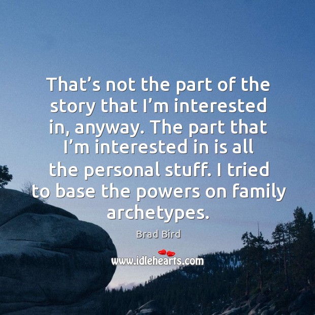 That’s not the part of the story that I’m interested in, anyway. Brad Bird Picture Quote