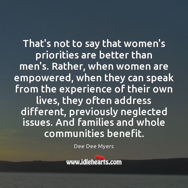 That’s not to say that women’s priorities are better than men’s. Rather, Dee Dee Myers Picture Quote