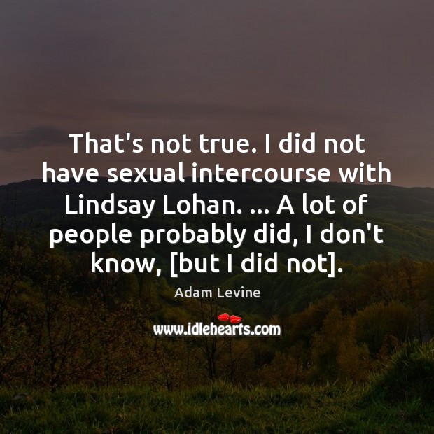 That’s not true. I did not have sexual intercourse with Lindsay Lohan. … Adam Levine Picture Quote