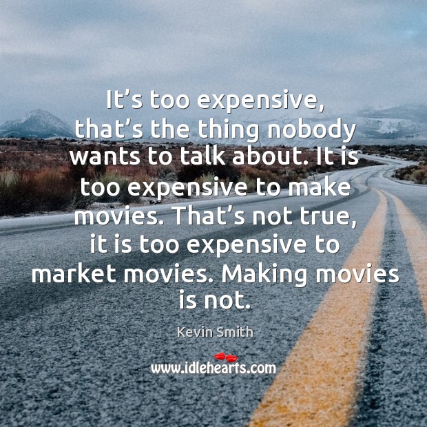 That’s not true, it is too expensive to market movies. Making movies is not. Movies Quotes Image