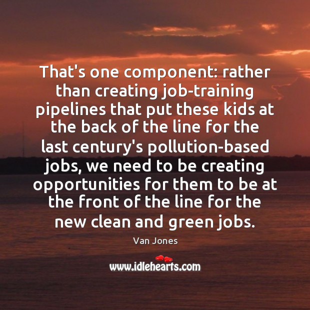 That’s one component: rather than creating job-training pipelines that put these kids Van Jones Picture Quote