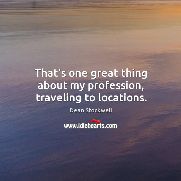 That’s one great thing about my profession, traveling to locations. Dean Stockwell Picture Quote