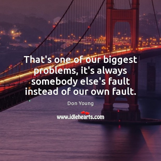That’s one of our biggest problems, it’s always somebody else’s fault instead Don Young Picture Quote