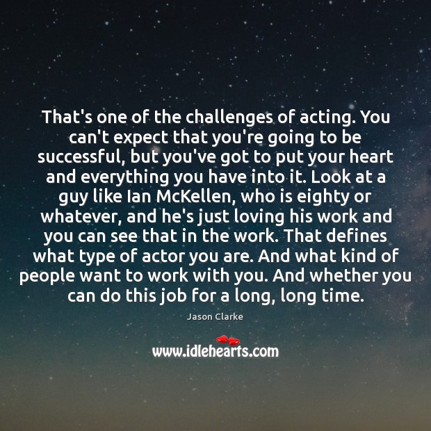 That’s one of the challenges of acting. You can’t expect that you’re Image