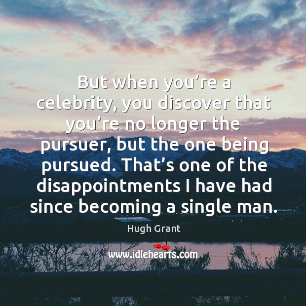 That’s one of the disappointments I have had since becoming a single man. Hugh Grant Picture Quote