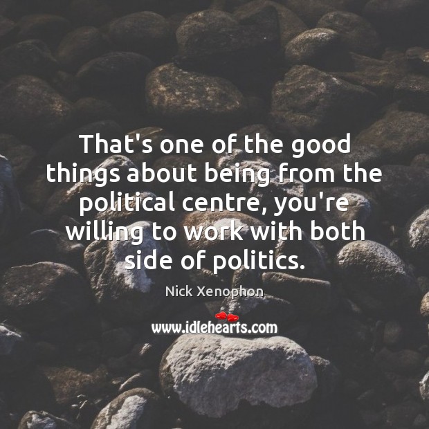That’s one of the good things about being from the political centre, Nick Xenophon Picture Quote