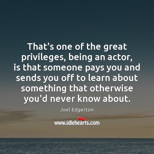That’s one of the great privileges, being an actor, is that someone Joel Edgerton Picture Quote