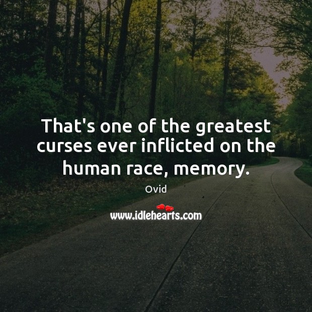 That’s one of the greatest curses ever inflicted on the human race, memory. Ovid Picture Quote