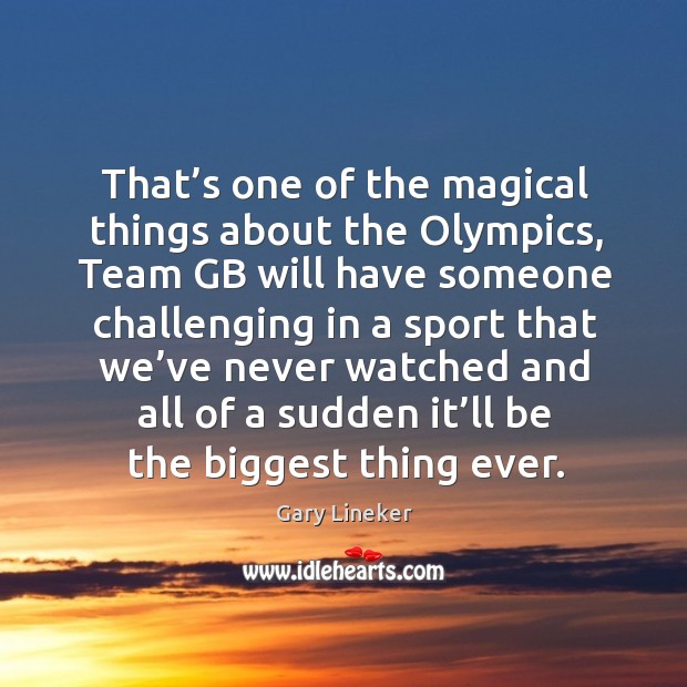 That’s one of the magical things about the olympics Gary Lineker Picture Quote