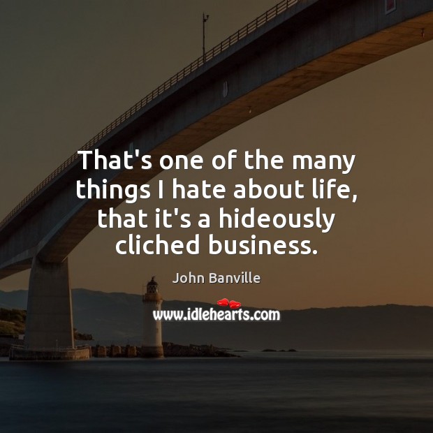 That’s one of the many things I hate about life, that it’s a hideously cliched business. John Banville Picture Quote