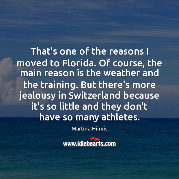 That’s one of the reasons I moved to Florida. Of course, the Martina Hingis Picture Quote