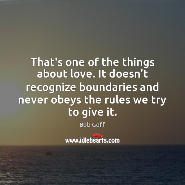 That’s one of the things about love. It doesn’t recognize boundaries and 