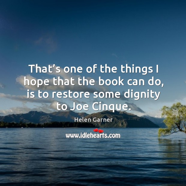 That’s one of the things I hope that the book can do, is to restore some dignity to joe cinque. Helen Garner Picture Quote