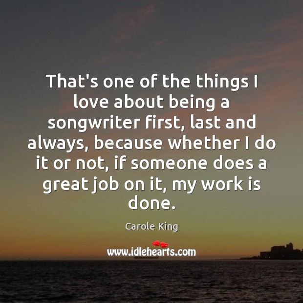 That’s one of the things I love about being a songwriter first, Carole King Picture Quote