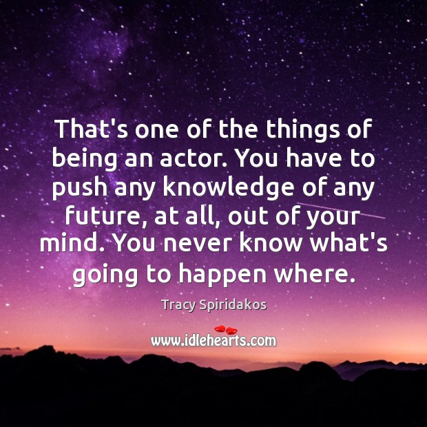 That’s one of the things of being an actor. You have to Tracy Spiridakos Picture Quote