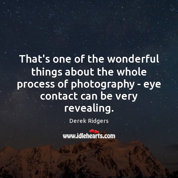 That’s one of the wonderful things about the whole process of photography Image