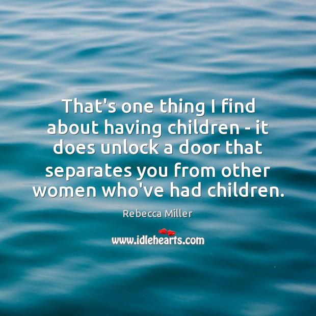 That’s one thing I find about having children – it does unlock Rebecca Miller Picture Quote