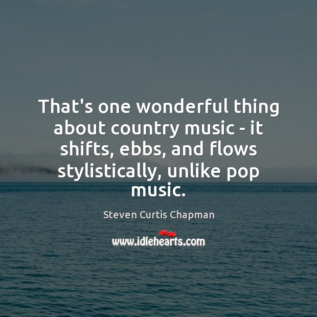 That’s one wonderful thing about country music – it shifts, ebbs, and Steven Curtis Chapman Picture Quote
