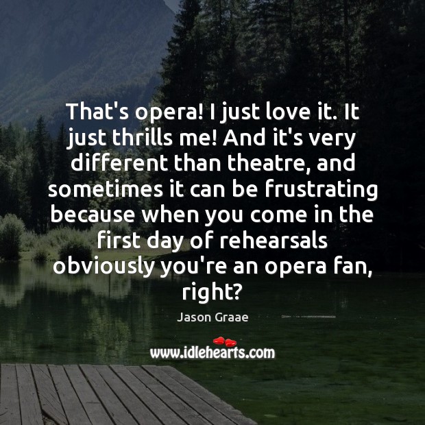 That’s opera! I just love it. It just thrills me! And it’s Image